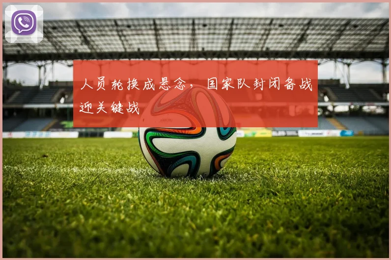 人员轮换成悬念，国家队封闭备战迎关键战