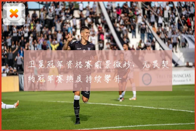 卫冕冠军资格赛前景微妙，无畏契约冠军赛热度持续攀升