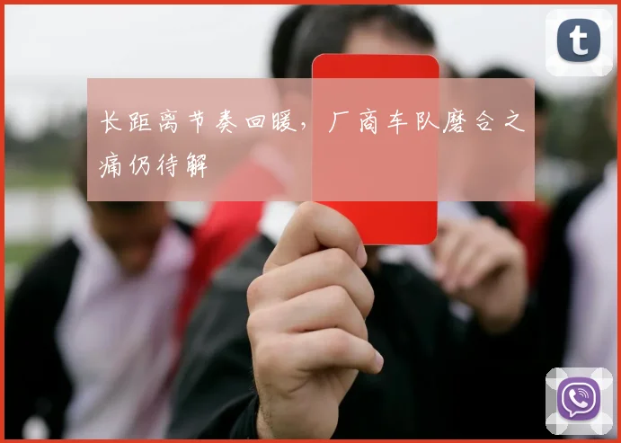 长距离节奏回暖，厂商车队磨合之痛仍待解