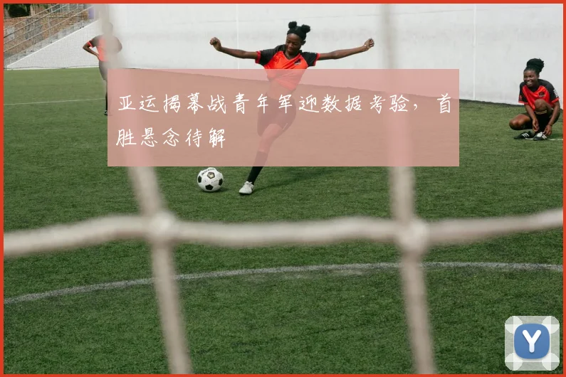 亚运揭幕战青年军迎数据考验，首胜悬念待解