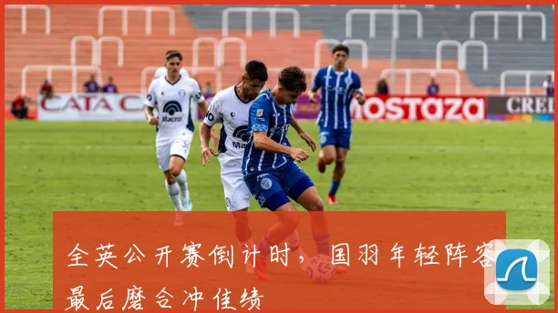 全英公开赛倒计时，国羽年轻阵容最后磨合冲佳绩