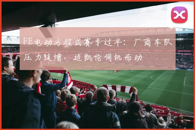 FE电动方程式赛季过半：厂商车队压力陡增，迈凯伦伺机而动