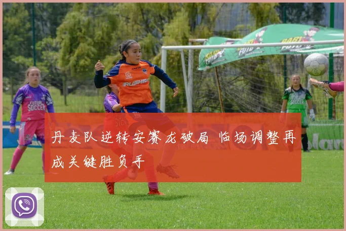 丹麦队逆转安赛龙破局 临场调整再成关键胜负手