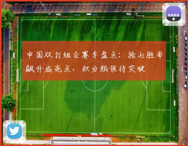 中国双打组合赛季盘点：抢七胜率飙升成亮点，积分瓶颈待突破