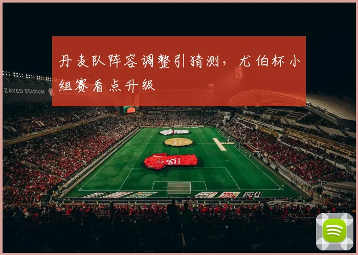丹麦队阵容调整引猜测，尤伯杯小组赛看点升级