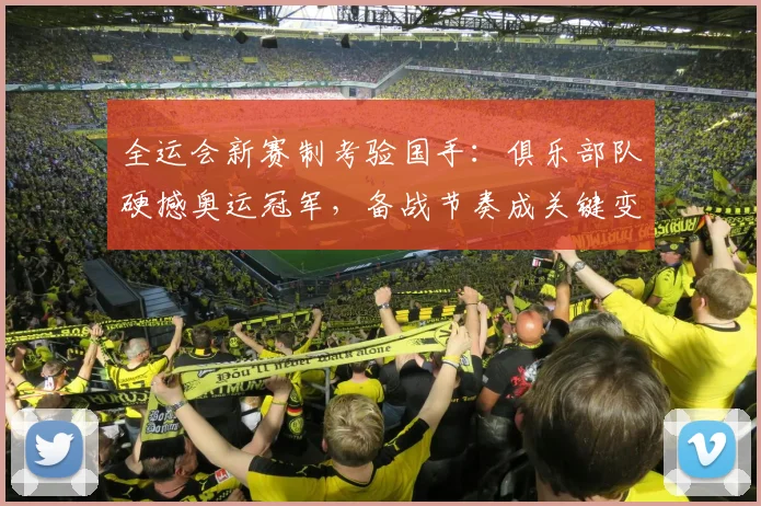 全运会新赛制考验国手：俱乐部队硬撼奥运冠军，备战节奏成关键变数