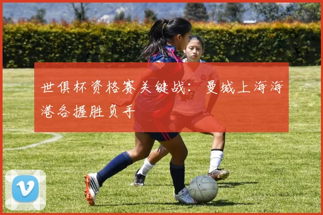 世俱杯资格赛关键战：曼城上海海港各握胜负手
