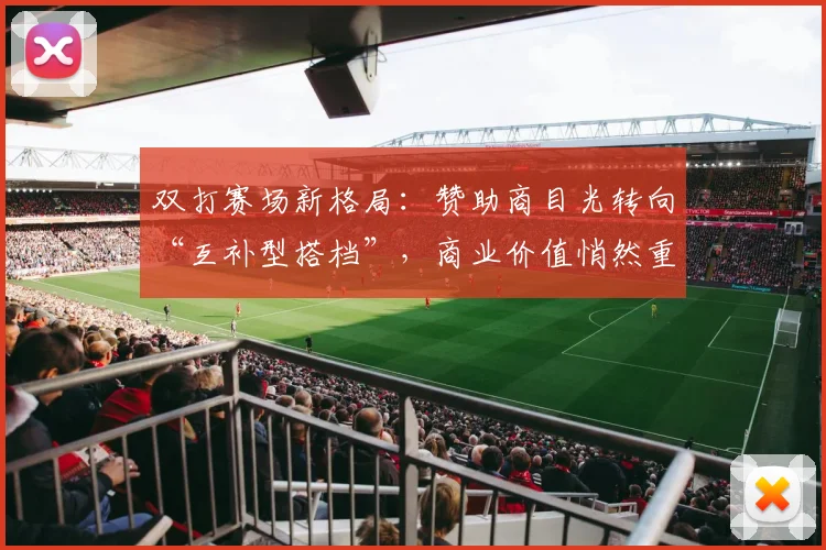 双打赛场新格局：赞助商目光转向“互补型搭档”，商业价值悄然重塑