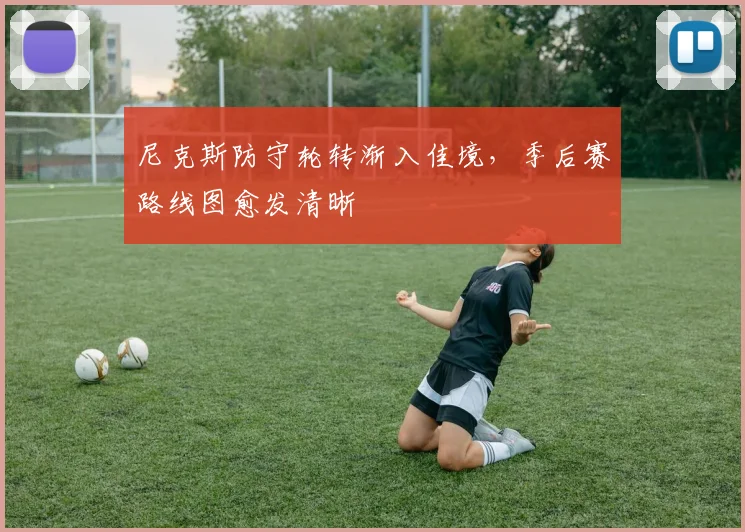 尼克斯防守轮转渐入佳境，季后赛路线图愈发清晰