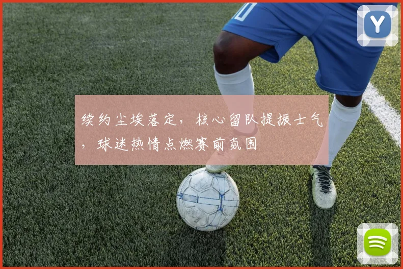 续约尘埃落定，核心留队提振士气，球迷热情点燃赛前氛围